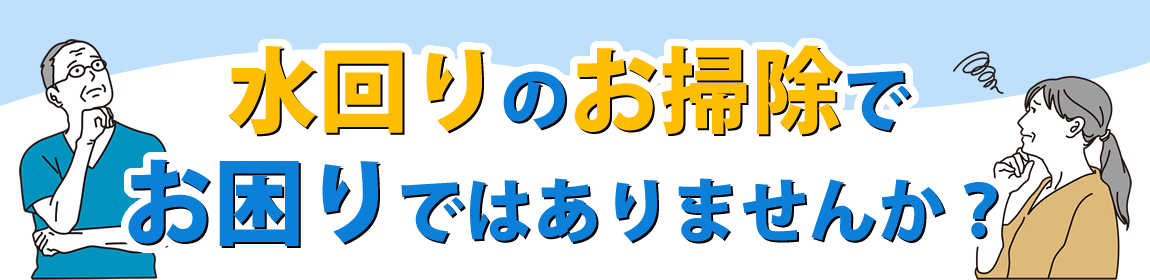 水回りのお掃除でお困りではありませんか？